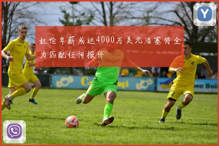 杜伦年薪或达4000万美元活塞将全力匹配任何报价