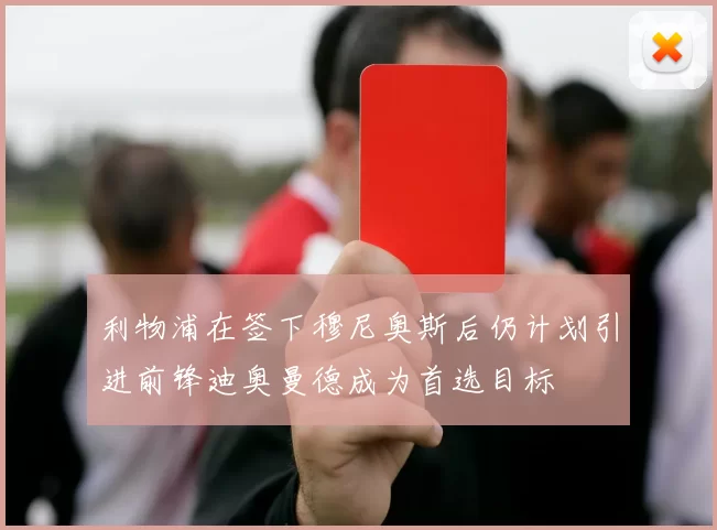 利物浦在签下穆尼奥斯后仍计划引进前锋迪奥曼德成为首选目标