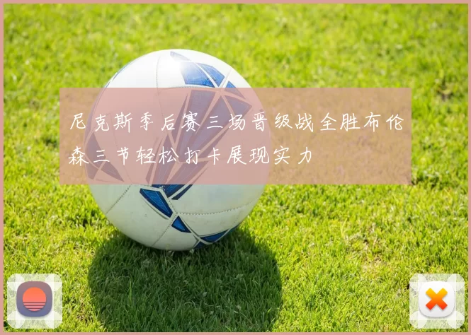 尼克斯季后赛三场晋级战全胜布伦森三节轻松打卡展现实力