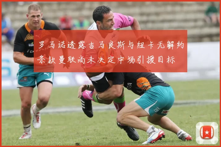 罗马诺透露吉马良斯与纽卡无解约条款曼联尚未决定中场引援目标