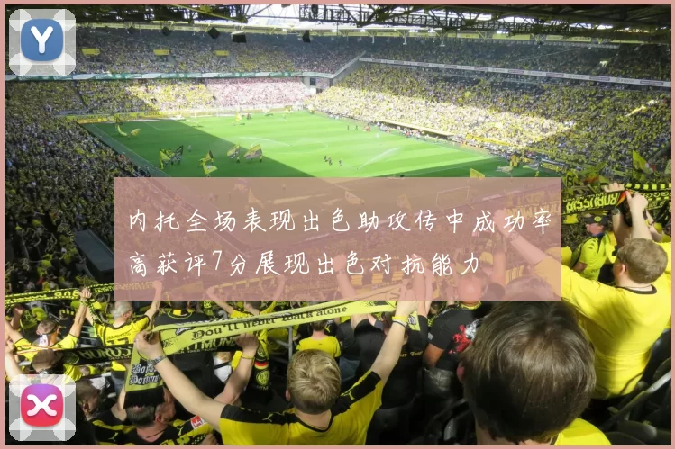 内托全场表现出色助攻传中成功率高获评7分展现出色对抗能力